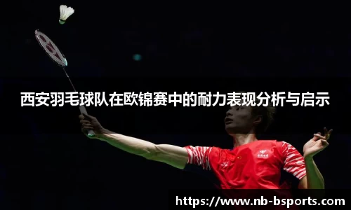 西安羽毛球队在欧锦赛中的耐力表现分析与启示