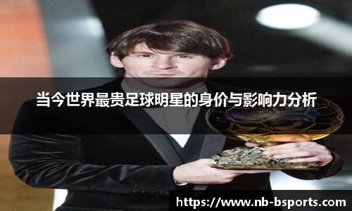 当今世界最贵足球明星的身价与影响力分析